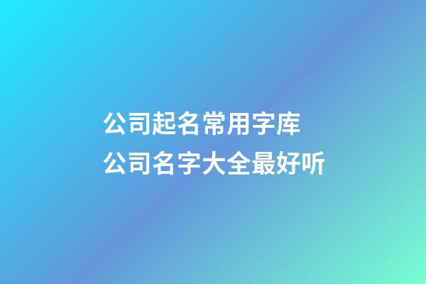 公司起名常用字库 公司名字大全最好听-第1张-公司起名-玄机派